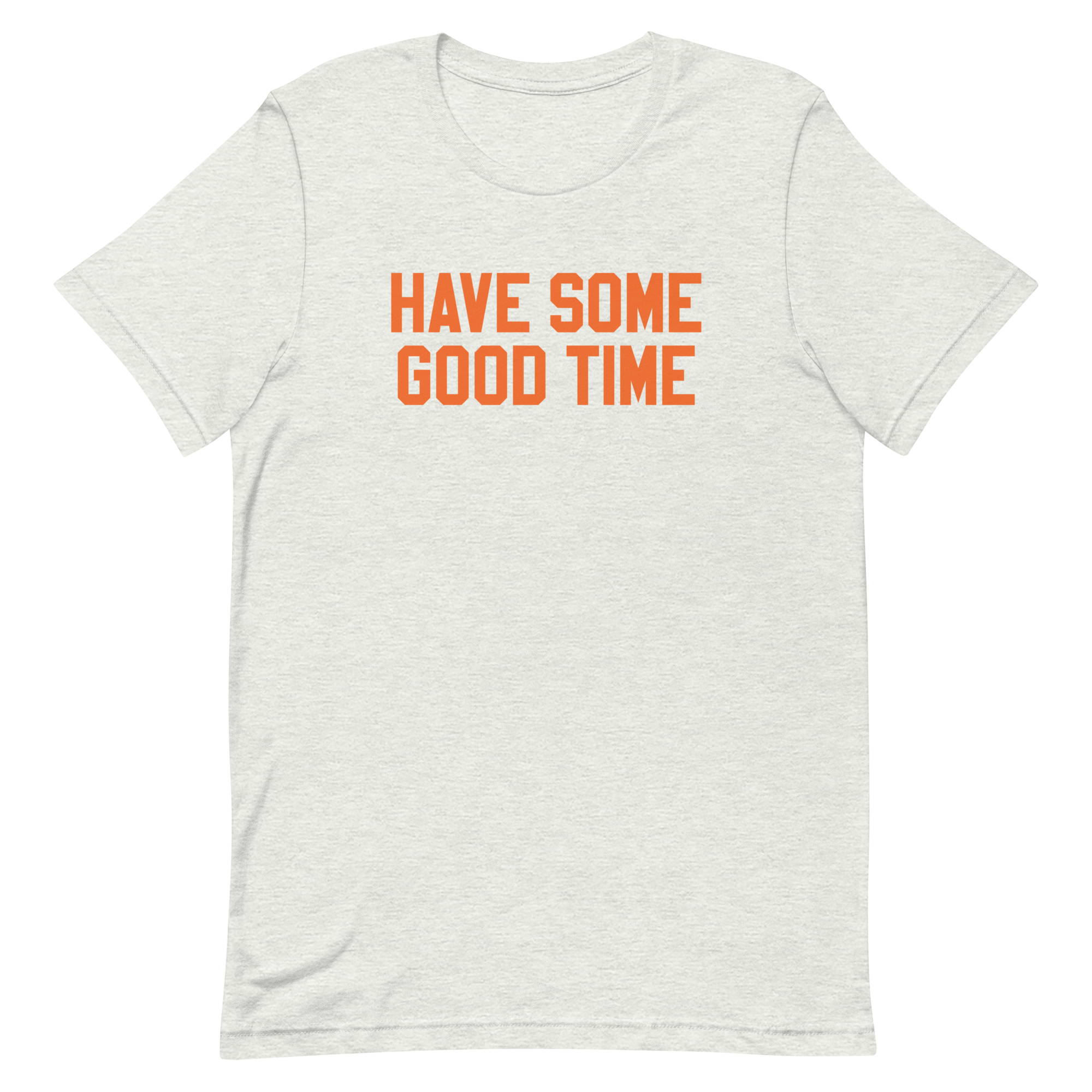 Light gray t-shirt with bold orange text that says 'HAVE SOME GOOD TIME' on a black background.