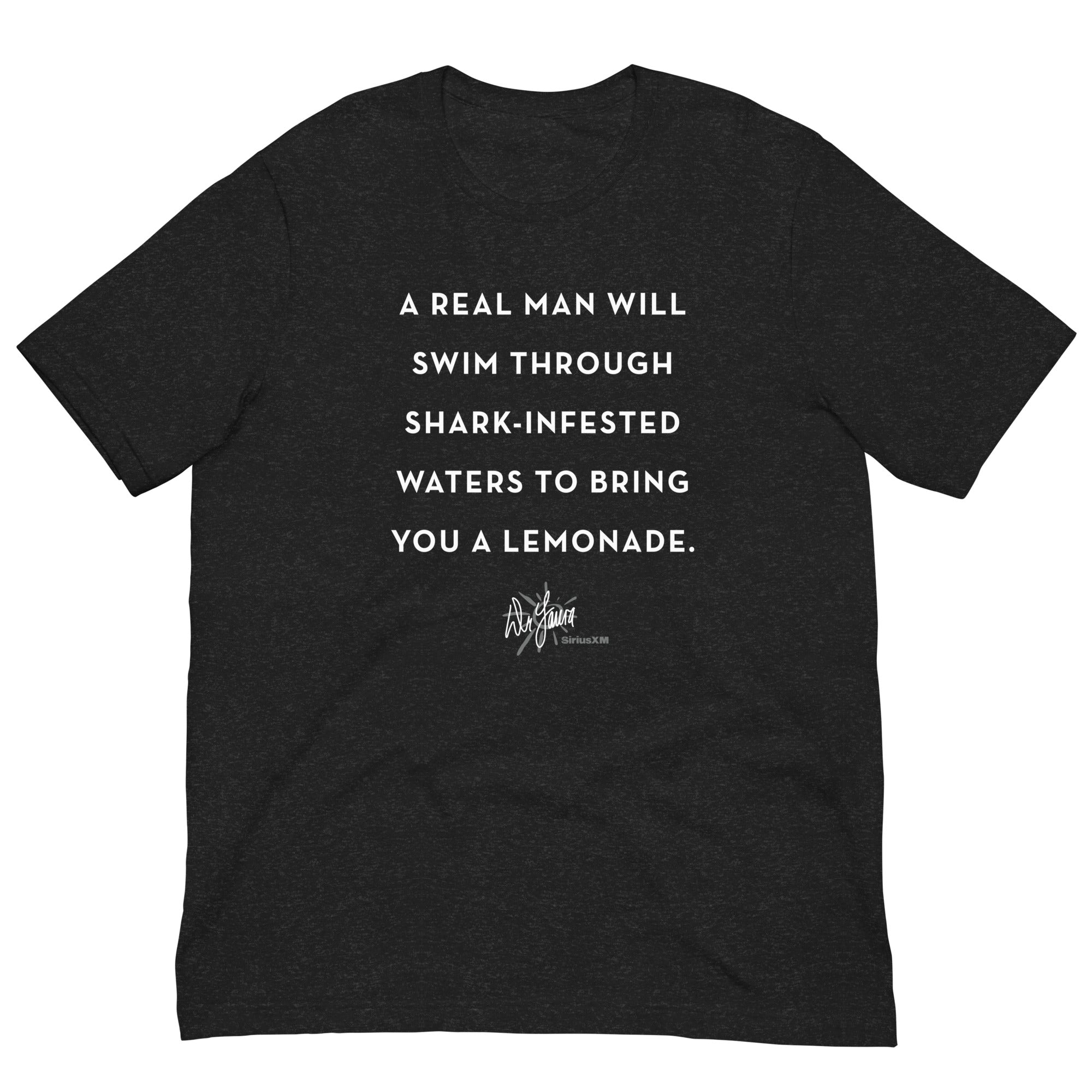 Black t-shirt laid out with text: 'A real man will swim through shark-infested waters to bring you a lemonade' and the 'Dr. Laura' signature logo underneath.